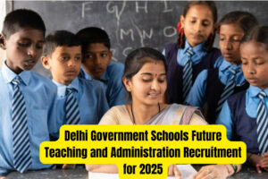 Delhi Government Schools Future Teaching and Administration Recruitment for 2025